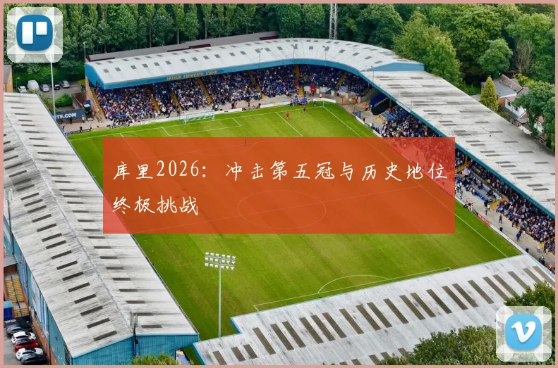 库里2026：冲击第五冠与历史地位终极挑战