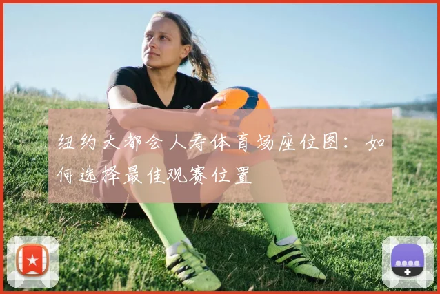 纽约大都会人寿体育场座位图:如何选择最佳观赛位置