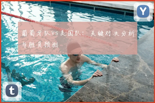 葡萄牙队vs美国队:关键对决分析与胜负预测