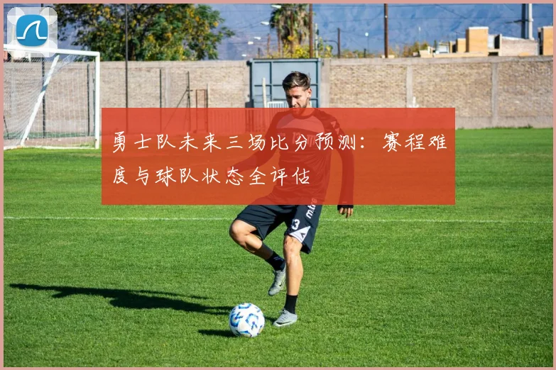 勇士队未来三场比分预测:赛程难度与球队状态全评估