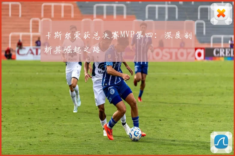 卡斯尔荣获总决赛MVP第四：深度剖析其崛起之路