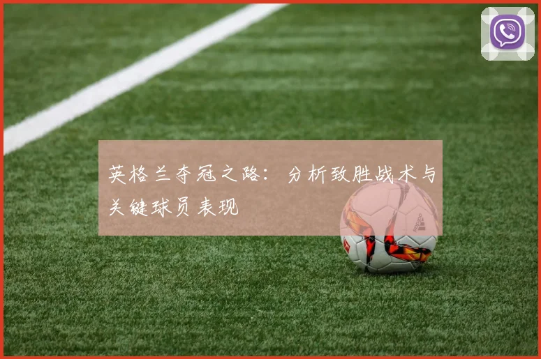 英格兰夺冠之路:分析致胜战术与关键球员表现