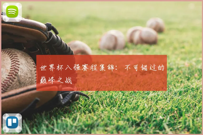 世界杯八强赛程集锦：不可错过的巅峰之战