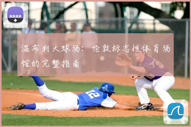 温布利大球场：伦敦标志性体育场馆的完整指南