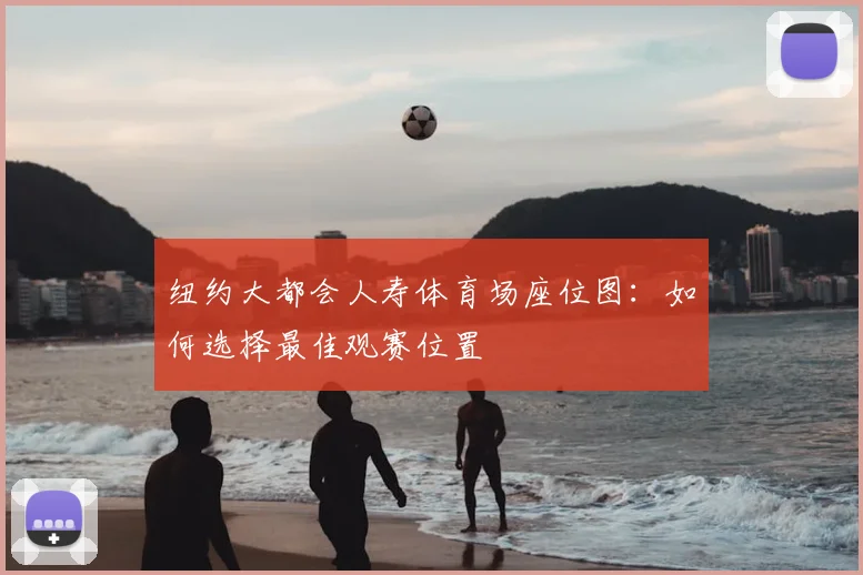 纽约大都会人寿体育场座位图：如何选择最佳观赛位置
