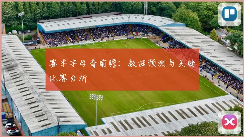 赛季字母哥前瞻：数据预测与关键比赛分析