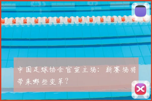 中国足球协会官宣主场：新赛场将带来哪些变革？