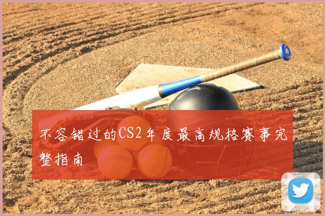 不容错过的CS2年度最高规格赛事完整指南
