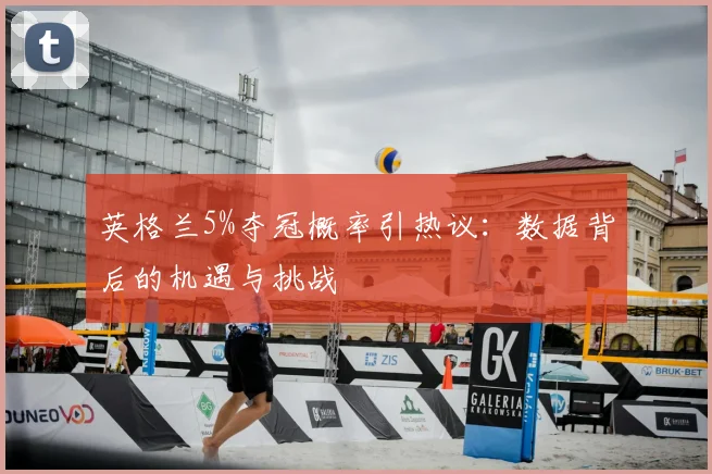 英格兰5%夺冠概率引热议：数据背后的机遇与挑战