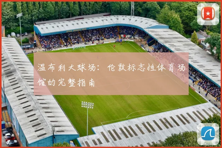 温布利大球场：伦敦标志性体育场馆的完整指南